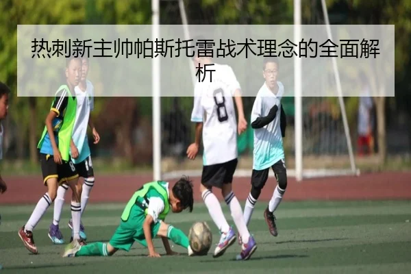 热刺新主帅帕斯托雷战术理念的全面解析
