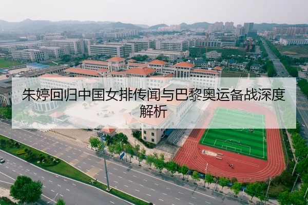 朱婷回归中国女排传闻与巴黎奥运备战深度解析